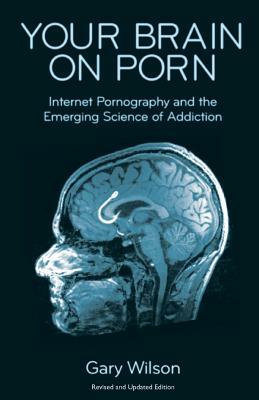 Your Brain on Porn: Internet Pornography and the Emerging Science of Addiction by Gary Wilson