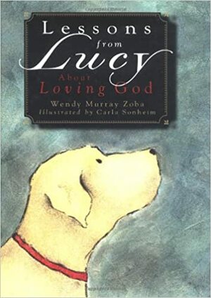 Lessons from Lucy about Loving God by Wendy Murray, Wendy M. Zoba