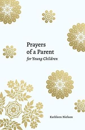 Prayers of a Parent for Young Children by Kathleen B. Nielson