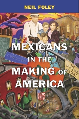 Mexicans in the Making of America by Neil Foley