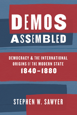 Demos Assembled: Democracy and the International Origins of the Modern State, 1840-1880 by Stephen W. Sawyer