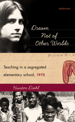 Dream Not of Other Worlds: Teaching in a Segregated Elementary School,1970 by Huston Diehl