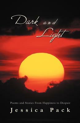 Dark and Light: Poems and Stories from Happiness to Despair by Jessica Pack