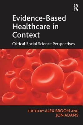 Evidence-Based Healthcare in Context: Critical Social Science Perspectives by Jon Adams
