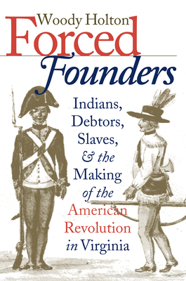 Forced Founders: Indians, Debtors, Slaves & the Making of the American Revolution in Virginia by Woody Holton