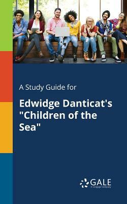 A Study Guide for Edwidge Danticat's Children of the Sea by Cengage Learning Gale