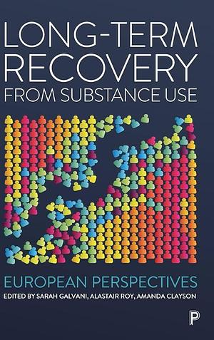 Long-Term Recovery from Substance Use: European Perspectives by Sarah, Galvani, Roy, Amanda Clayson, Alastair