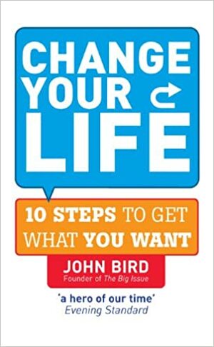 Change Your Life: 10 steps to get what you want by John Bird