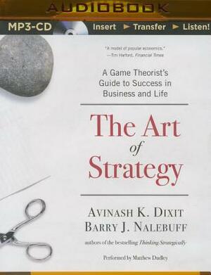 The Art of Strategy: A Game Theorist's Guide to Success in Business and Life by Avinash K. Dixit, Barry J. Nalebuff