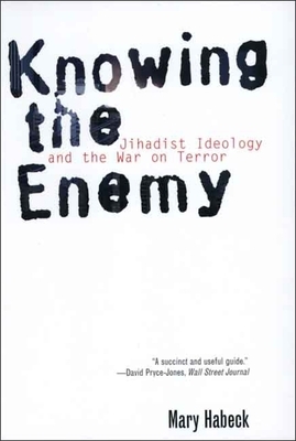 Knowing the Enemy: Jihadist Ideology and the War on Terror by Mary Habeck