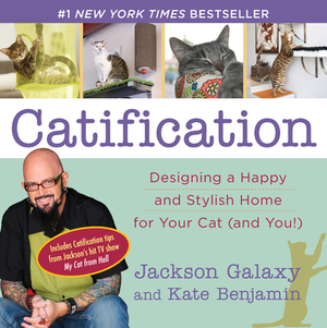 Catification: Designing a Happy and Stylish Home for Your Cat (and You!) by Kate Benjamin, Jackson Galaxy