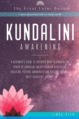 Kundalini Awakening: A Beginner's Guide to Discover How to Awaken the Power of Kundalini Energy through Meditation, Intuition, Psychic Awar by Linda Dyer, The Great Lotus Courses Guides