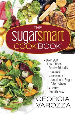 The Sugar Smart Cookbook: *over 200 Low-Sugar, Family-Friendly Recipes *delicious and Nutritious Sugar Alternatives *better Health Now by Georgia Varozza