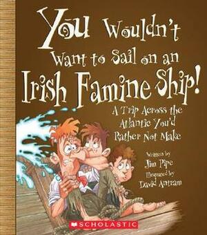 You Wouldn't Want to Sail on an Irish Famine Ship!: A Trip Across the Atlantic You'd Rather Not Make by Jim Pipe, David Salariya, David Antram