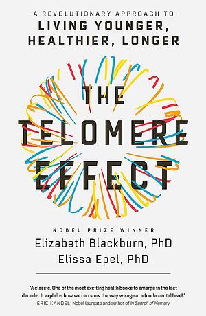 The Telomere Effect: A Revolutionary Approach to Living Younger, Healthier, Longer by Elissa Epel, Elizabeth Blackburn