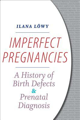 Imperfect Pregnancies: A History of Birth Defects and Prenatal Diagnosis by Ilana Löwy