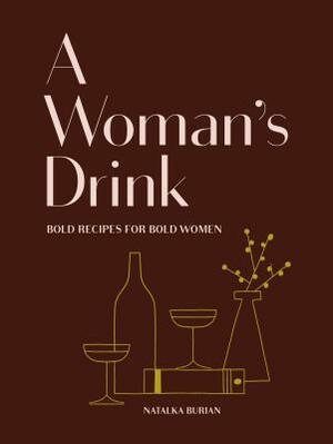 A Woman's Drink: Bold Recipes for Bold Women (Cocktail Recipe Book, Books for Women, Mixology Book) by Scott Schneider, Natalka Burian