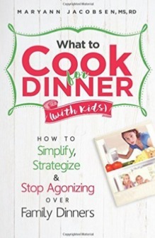 What to Cook for Dinner with Kids: How to Simplify, Strategize and Stop Agonizing Over Family Dinners by Maryann Jacobsen