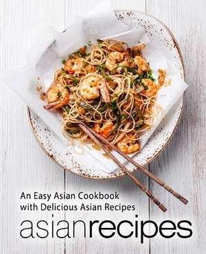 Asian Recipes: An Easy Asian Cookbook with Delicious Asian Recipes (2nd Edition) by Booksumo Press