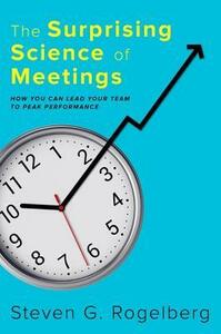 The Surprising Science of Meetings: How You Can Lead Your Team to Peak Performance by Steven G. Rogelberg