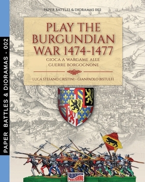 Play the Burgundian Wars 1474-1477: Gioca a wargame alle guerre borgognone by Luca Stefano Cristini, Gianpaolo Bistulfi