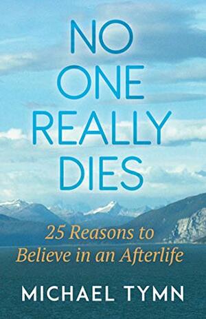 No One Really Dies: 25 Reasons to Believe in an Afterlife by Michael Schmicker, Michael Tymn