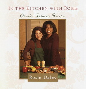 In the Kitchen with Rosie: Oprah's Favorite Recipes by Oprah Winfrey, Rosie Daley