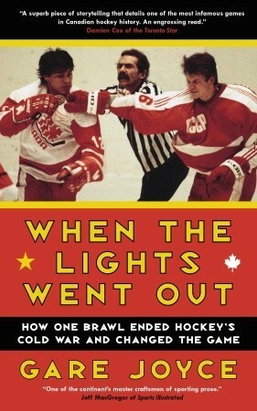 When the Lights Went Out: How One Brawl Ended Hockey's Cold War and Changed the Game by Gare Joyce