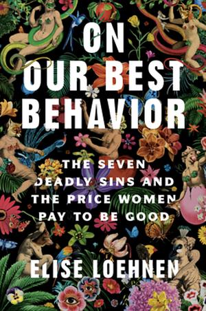On Our Best Behavior: The Seven Deadly Sins and the Price Women Pay to Be Good by Elise Loehnen