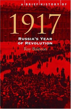 A Brief History of 1917: Russia's Year of Revolution by Roy Bainton