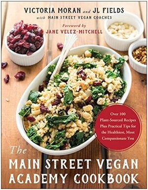 The Main Street Vegan Academy Cookbook: Over 100 Plant-Sourced Recipes Plus Practical Tips for the Healthiest, Most Compassionate You by Victoria Moran, J.L. Fields