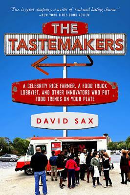 The Tastemakers: A Celebrity Rice Farmer, a Food Truck Lobbyist, and Other Innovators Putting Food Trends on Your Plate by David Sax