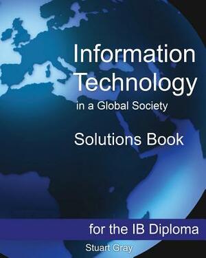 Information Technology in a Global Society Solutions Book by Stuart Gray