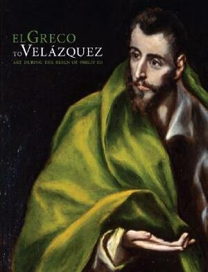 El Greco to Vel�zquez: Art During the Reign of Philip III by Rosemarie Mulcahy, Sarah Schroth