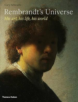 Rembrandt's Universe: His Art, His Life, His World by Gary D. Schwartz