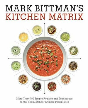 Mark Bittman's Kitchen Matrix: More Than 700 Simple Recipes and Techniques to Mix and Match for Endless Possibilities by Mark Bittman