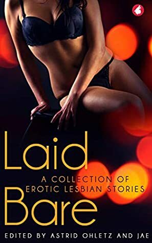 Laid Bare: A collection of erotic lesbian stories by Jae, Astrid Ohletz