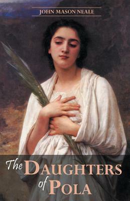 The Daughters of Pola: Family Letters Relating to the Persecution of Diocletian by John Mason Neale
