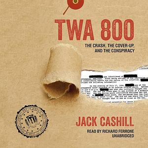 TWA 800: The Crash, the Cover-Up, and the Conspiracy by Jack Cashill