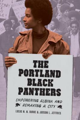 The Portland Black Panthers: Empowering Albina and Remaking a City by Judson L. Jeffries, Lucas N.N. Burke