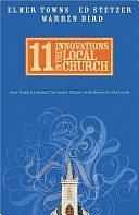 11 Innovations in the Local Church: How Today's Leaders Can Learn, Discern and Move into the Future by Warren Bird, Ed Stetzer, Elmer L. Towns