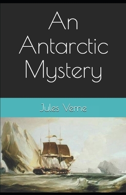 An Antarctic Mystery: Jules Verne (Literature, Classics) [Annotated] by Jules Verne