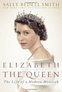 Elizabeth the Queen: The Life of a Modern Monarch by Sally Bedell Smith