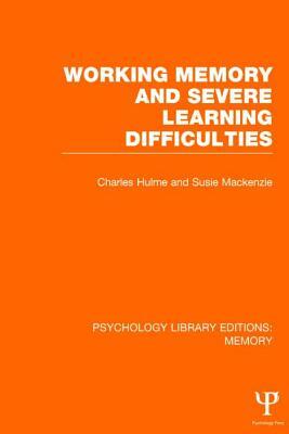 Working Memory and Severe Learning Difficulties (PLE: Memory) by Susie MacKenzie, Charles Hulme