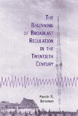 The Beginning of Broadcast Regulation in the Twentieth Century by Marvin R. Bensman