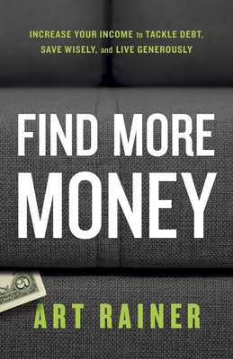 Find More Money: Increase Your Income to Tackle Debt, Save Wisely, and Live Generously by Art Rainer