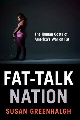 Fat-Talk Nation: The Human Costs of America's War on Fat by Susan Greenhalgh