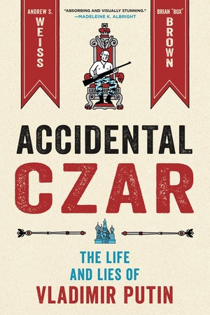 Accidental Czar: The Life and Lies of Vladimir Putin by Andrew Weiss