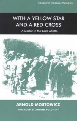 With a Yellow Star and a Red Cross: A Doctor in the Lodz Ghetto by Arnold Mostowicz