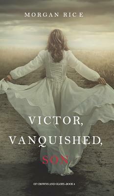 Victor, Vanquished, Son (of Crowns and Glory-Book 8) by Morgan Rice